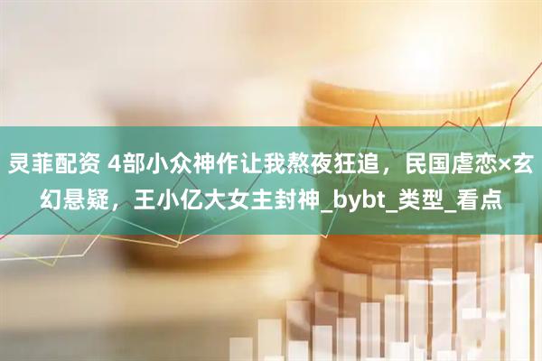 灵菲配资 4部小众神作让我熬夜狂追，民国虐恋×玄幻悬疑，王小亿大女主封神_bybt_类型_看点