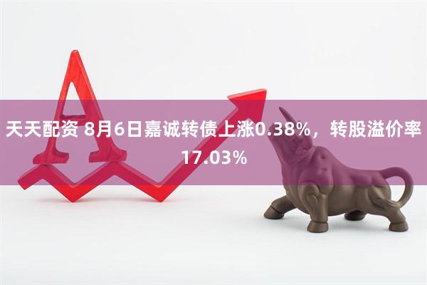 天天配资 8月6日嘉诚转债上涨0.38%，转股溢价率17.03%